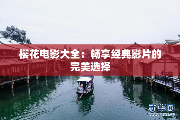 樱花电影大全：畅享经典影片的完美选择