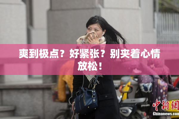 爽到极点？好紧张？别夹着心情放松！