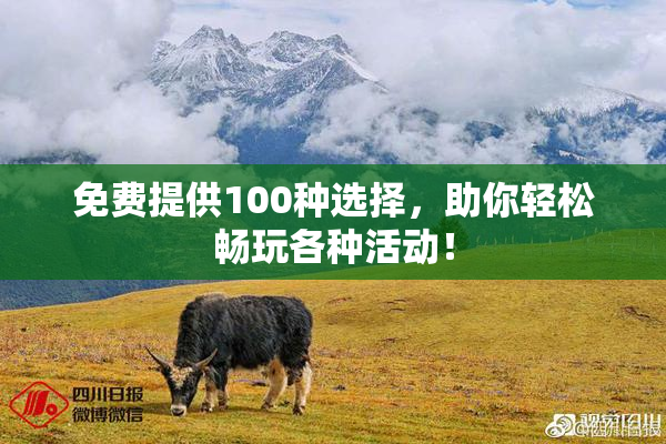 免费提供100种选择，助你轻松畅玩各种活动！
