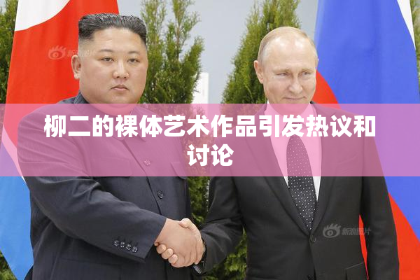 柳二的裸体艺术作品引发热议和讨论