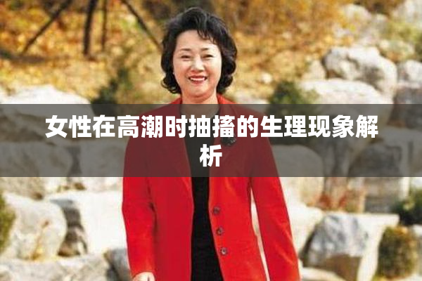 女性在高潮时抽搐的生理现象解析