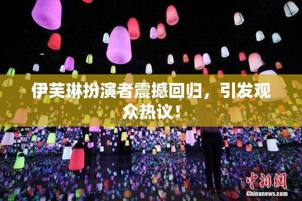 伊芙琳扮演者震撼回归，引发观众热议！