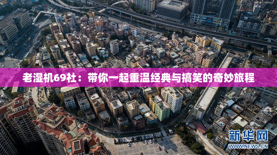 老湿机69社：带你一起重温经典与搞笑的奇妙旅程