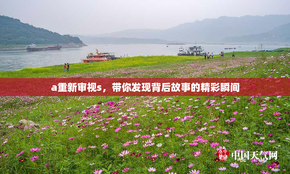 a重新审视s，带你发现背后故事的精彩瞬间
