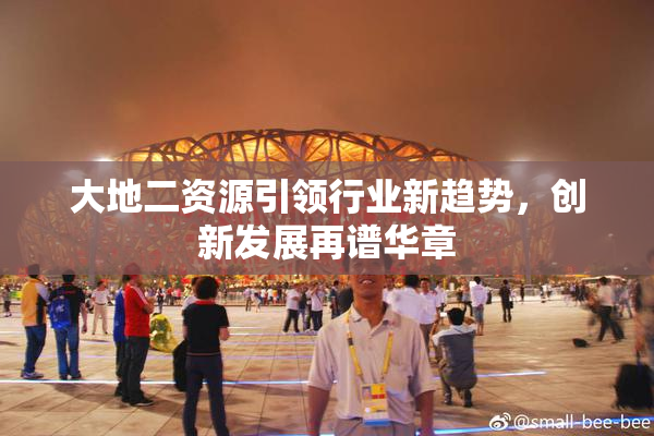 大地二资源引领行业新趋势，创新发展再谱华章