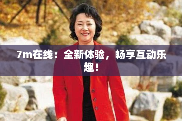 7m在线：全新体验，畅享互动乐趣！