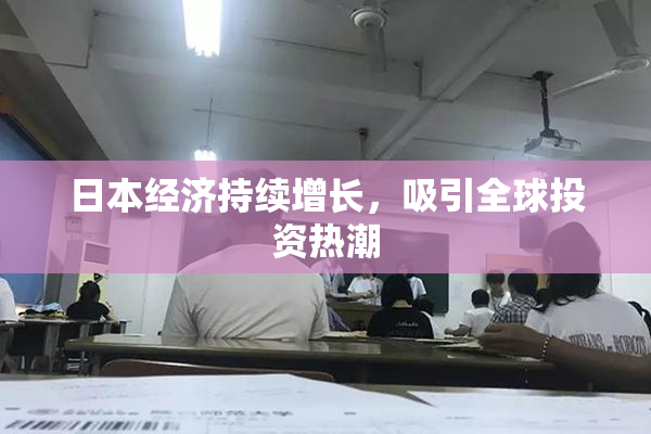 日本经济持续增长，吸引全球投资热潮