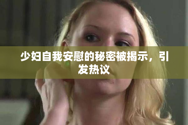 少妇自我安慰的秘密被揭示，引发热议