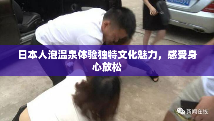 日本人泡温泉体验独特文化魅力，感受身心放松