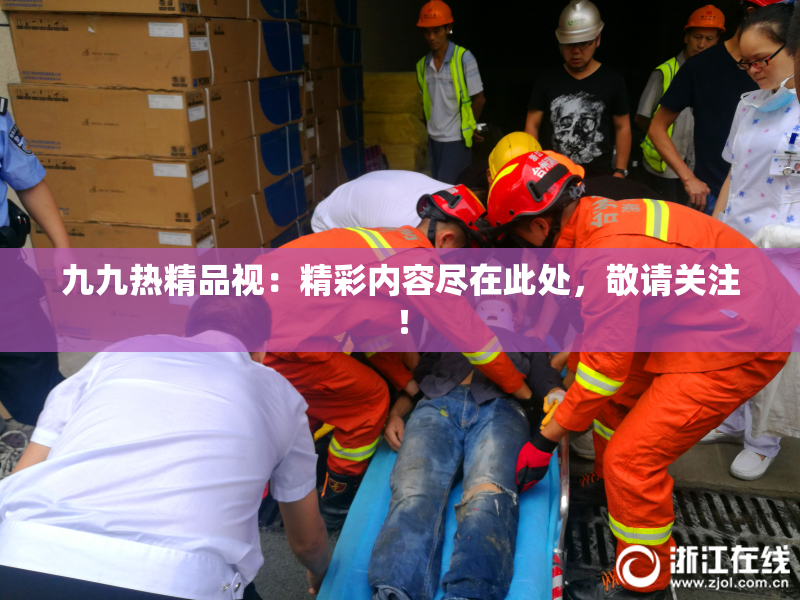 九九热精品视：精彩内容尽在此处，敬请关注！