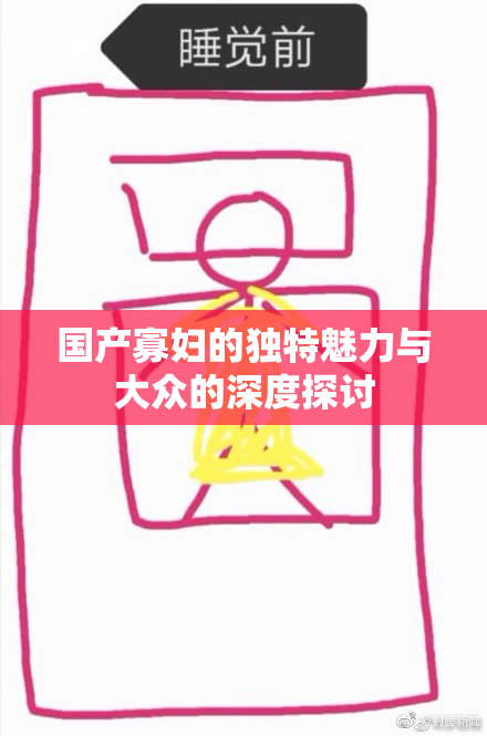 国产寡妇的独特魅力与大众的深度探讨