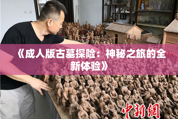 《成人版古墓探险：神秘之旅的全新体验》