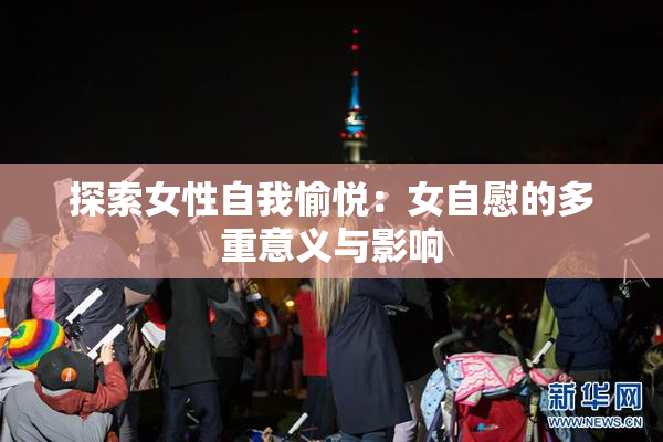 探索女性自我愉悦：女自慰的多重意义与影响