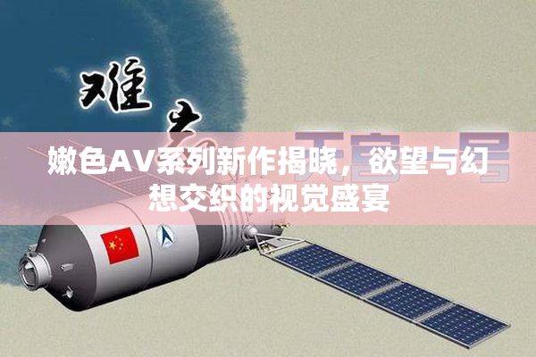 嫩色AV系列新作揭晓，欲望与幻想交织的视觉盛宴