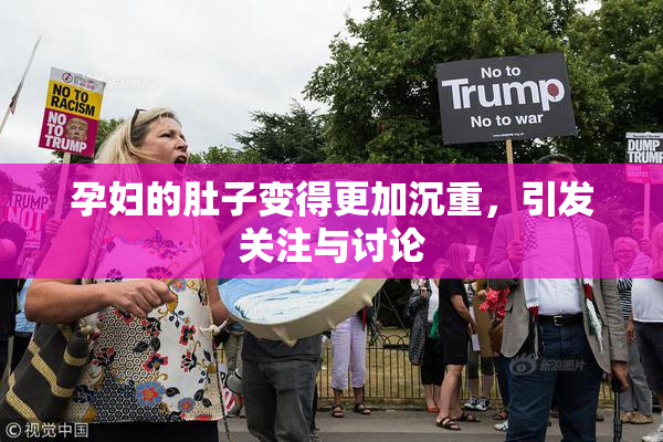 孕妇的肚子变得更加沉重，引发关注与讨论