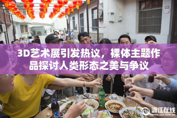 3D艺术展引发热议，裸体主题作品探讨人类形态之美与争议