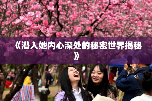 《潜入她内心深处的秘密世界揭秘》