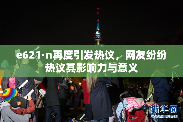 e621·n再度引发热议，网友纷纷热议其影响力与意义