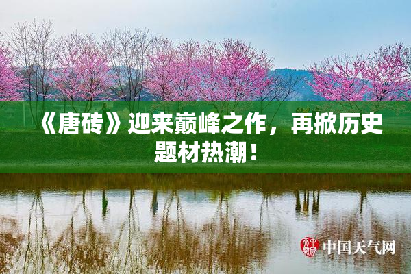 《唐砖》迎来巅峰之作，再掀历史题材热潮！
