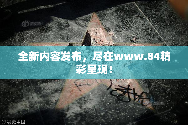 全新内容发布，尽在www.84精彩呈现！