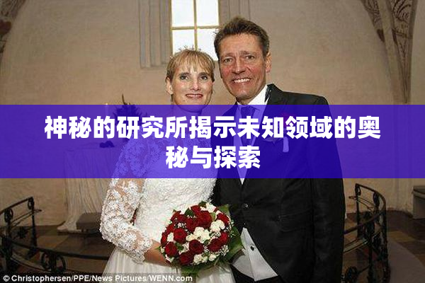 神秘的研究所揭示未知领域的奥秘与探索