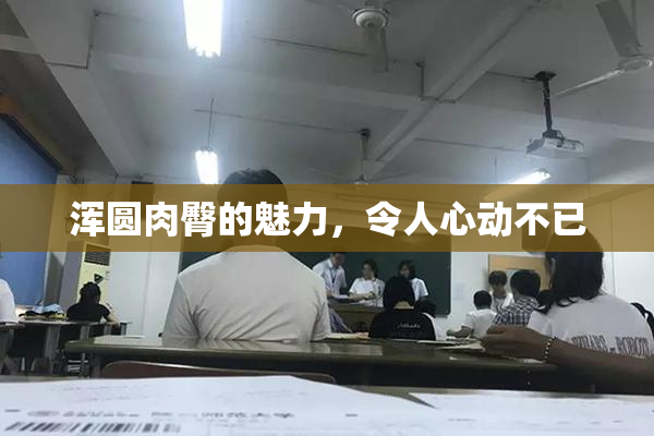 浑圆肉臀的魅力，令人心动不已