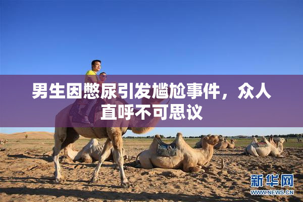 男生因憋尿引发尴尬事件，众人直呼不可思议