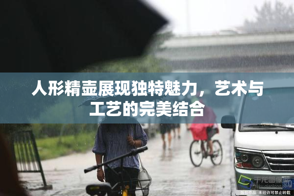 人形精壶展现独特魅力，艺术与工艺的完美结合