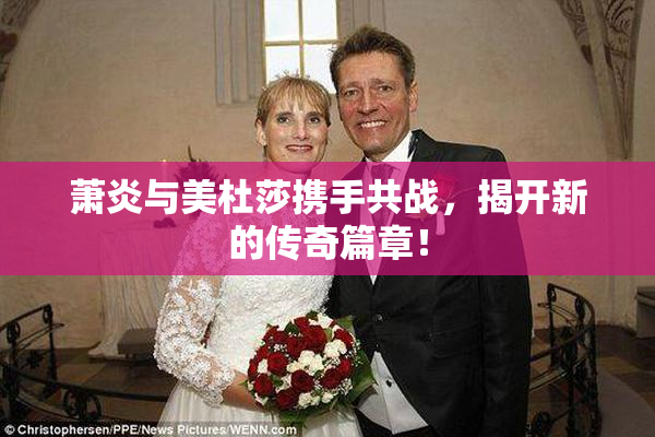 萧炎与美杜莎携手共战，揭开新的传奇篇章！