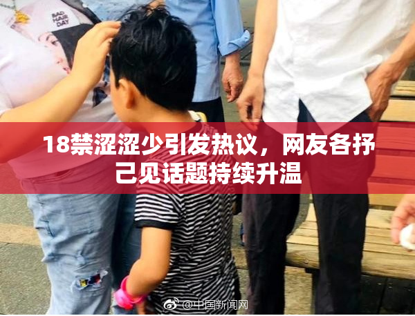 18禁涩涩少引发热议，网友各抒己见话题持续升温
