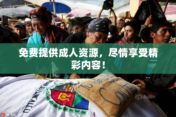 免费提供成人资源，尽情享受精彩内容！