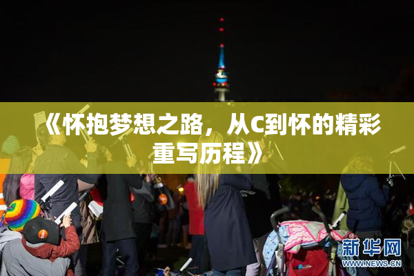 《怀抱梦想之路，从C到怀的精彩重写历程》