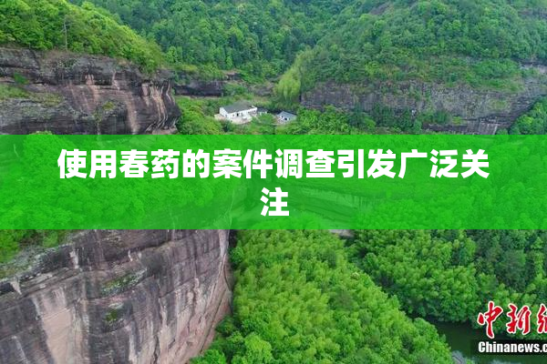 使用春药的案件调查引发广泛关注
