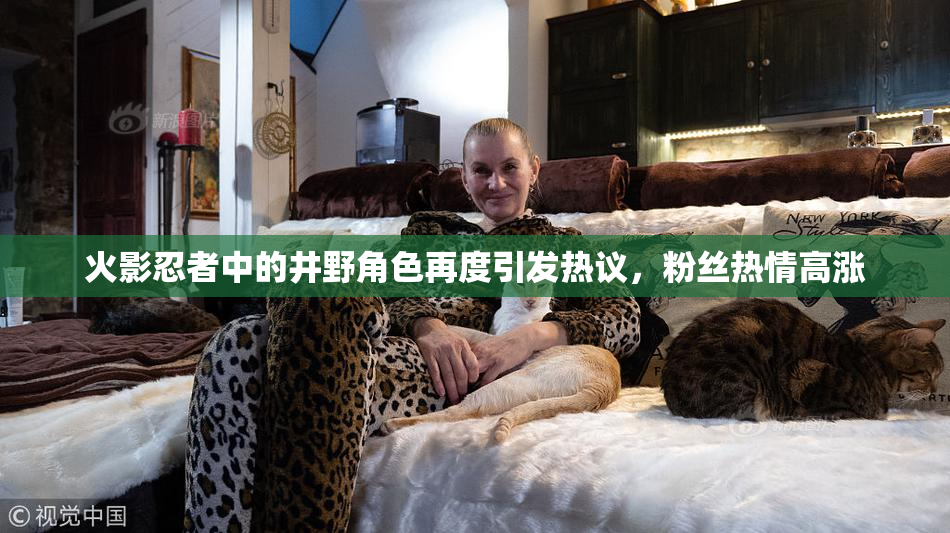 火影忍者中的井野角色再度引发热议，粉丝热情高涨