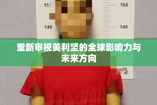 重新审视美利坚的全球影响力与未来方向