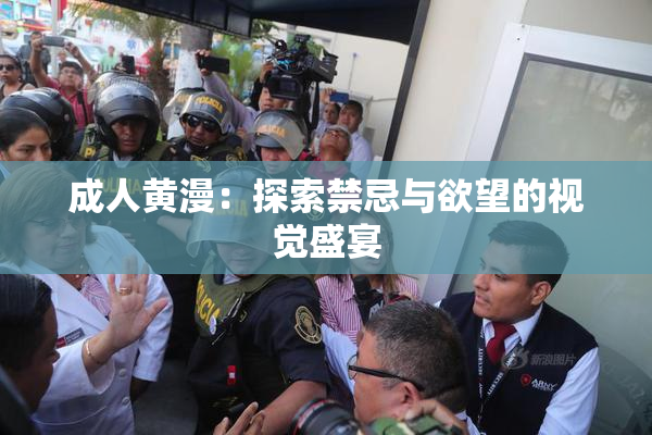 成人黄漫：探索禁忌与欲望的视觉盛宴