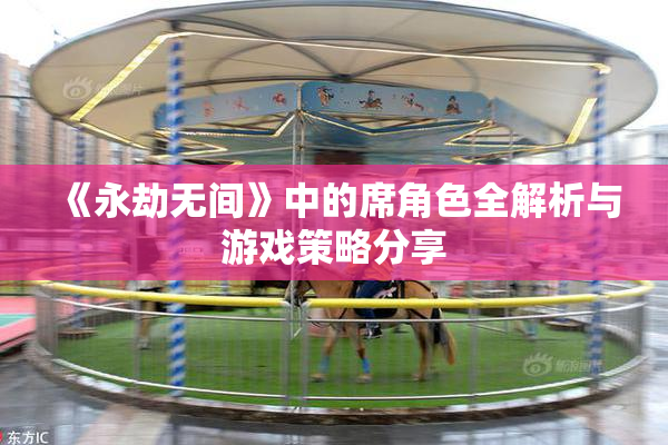 《永劫无间》中的席角色全解析与游戏策略分享