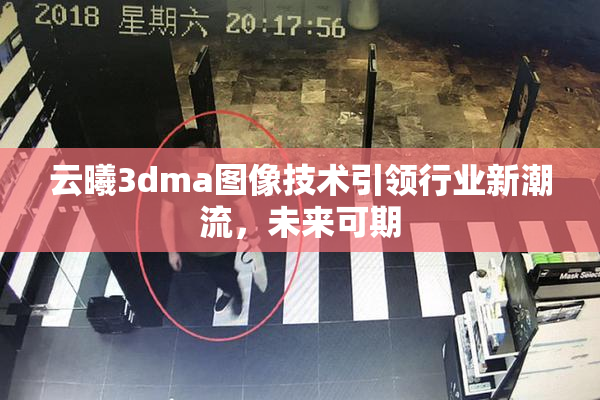 云曦3dma图像技术引领行业新潮流，未来可期