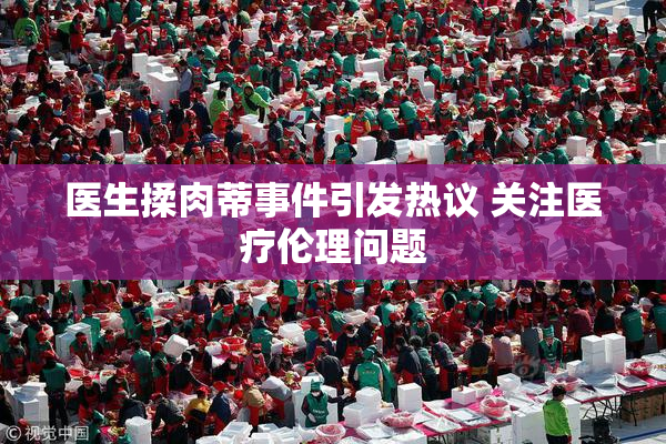 医生揉肉蒂事件引发热议 关注医疗伦理问题