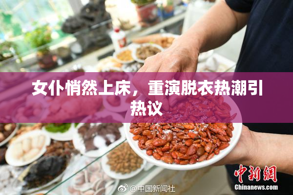 女仆悄然上床，重演脱衣热潮引热议