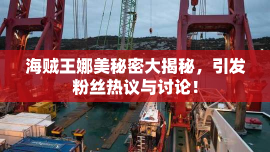 海贼王娜美秘密大揭秘，引发粉丝热议与讨论！
