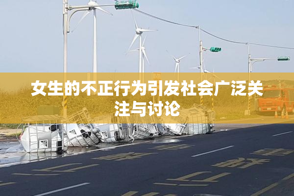 女生的不正行为引发社会广泛关注与讨论