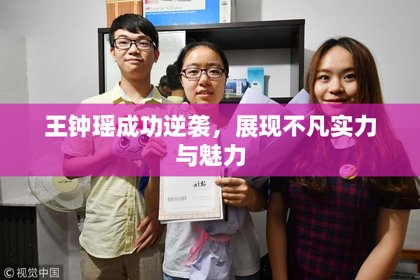 王钟瑶成功逆袭，展现不凡实力与魅力