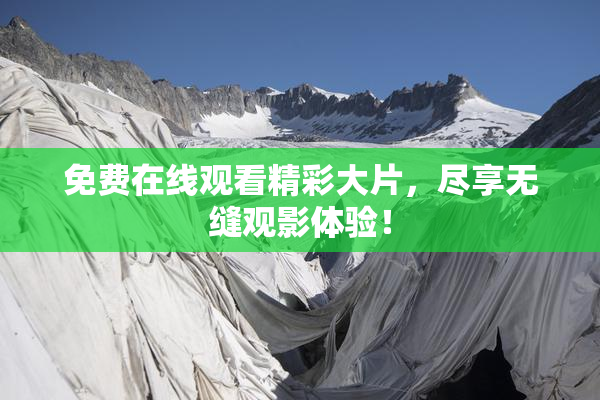 免费在线观看精彩大片，尽享无缝观影体验！