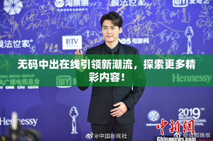 无码中出在线引领新潮流，探索更多精彩内容！