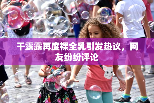 干露露再度裸全乳引发热议，网友纷纷评论
