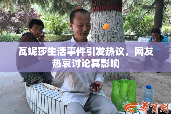 瓦妮莎生活事件引发热议，网友热衷讨论其影响