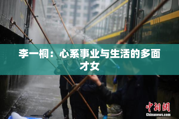 李一桐：心系事业与生活的多面才女