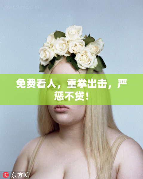 免费看人，重拳出击，严惩不贷！