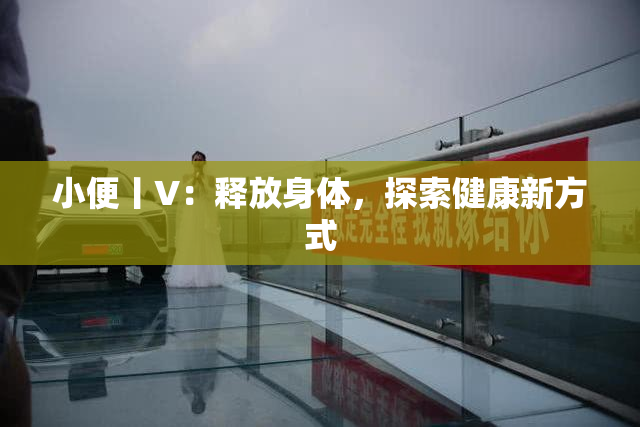 小便丨V：释放身体，探索健康新方式